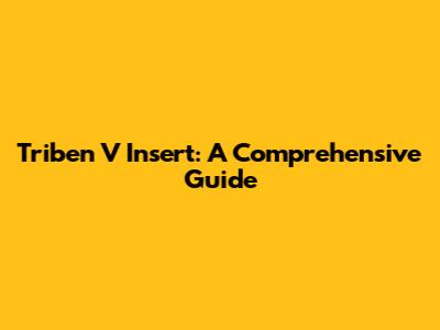 Triben V Insert: A Comprehensive Guide