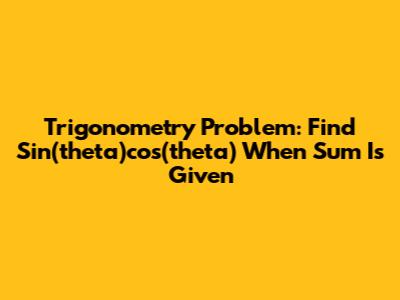 Trigonometry Problem: Find Sin(theta)cos(theta) When Sum Is Given