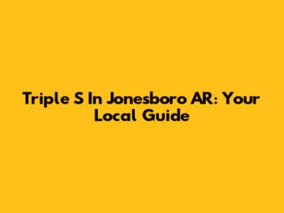 Triple S In Jonesboro AR: Your Local Guide