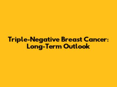 Triple-Negative Breast Cancer: Long-Term Outlook