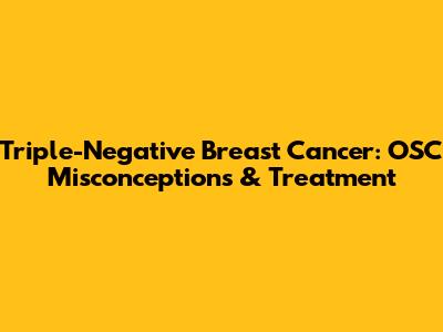 Triple-Negative Breast Cancer: OSC Misconceptions & Treatment