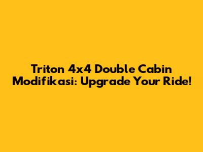 Triton 4x4 Double Cabin Modifikasi: Upgrade Your Ride!