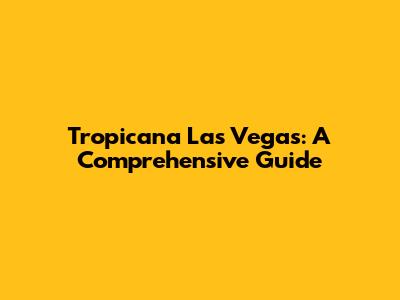 Tropicana Las Vegas: A Comprehensive Guide