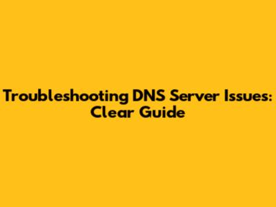Troubleshooting DNS Server Issues: Clear Guide