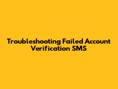 Troubleshooting Failed Account Verification SMS