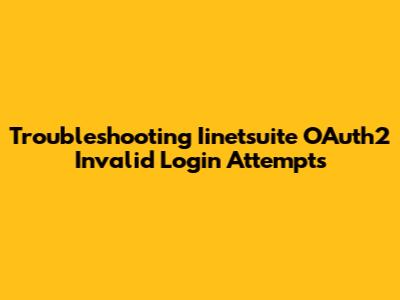 Troubleshooting Iinetsuite OAuth2 Invalid Login Attempts