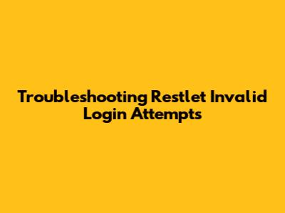 Troubleshooting Restlet Invalid Login Attempts
