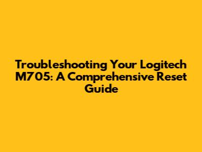 Troubleshooting Your Logitech M705: A Comprehensive Reset Guide