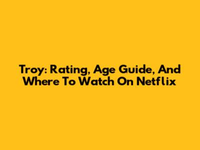 Troy: Rating, Age Guide, And Where To Watch On Netflix