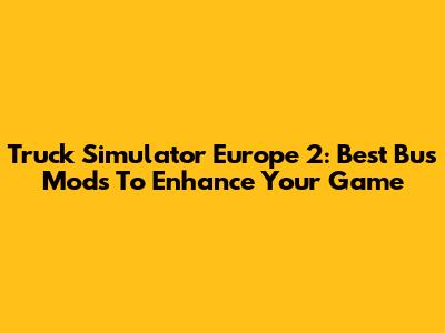 Truck Simulator Europe 2: Best Bus Mods To Enhance Your Game