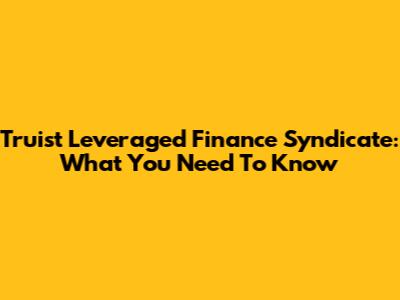 Truist Leveraged Finance Syndicate: What You Need To Know
