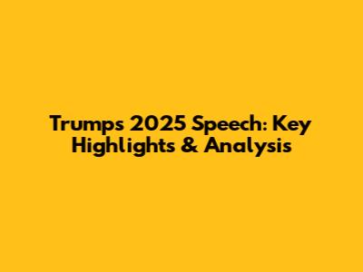 Trump's 2025 Speech: Key Highlights & Analysis