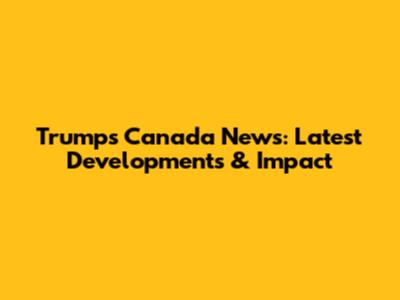 Trump's Canada News: Latest Developments & Impact