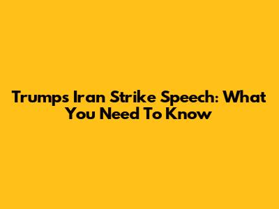 Trump's Iran Strike Speech: What You Need To Know