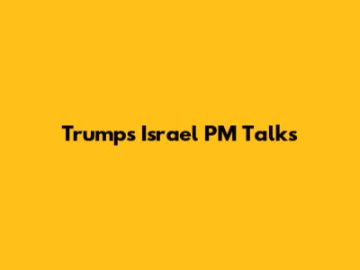 Trump's Israel PM Talks