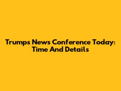 Trump's News Conference Today: Time And Details