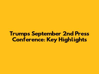 Trump's September 2nd Press Conference: Key Highlights