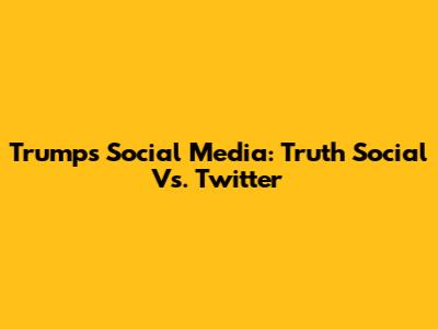 Trump's Social Media: Truth Social Vs. Twitter