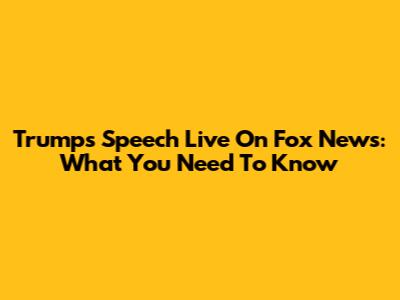 Trump's Speech Live On Fox News: What You Need To Know