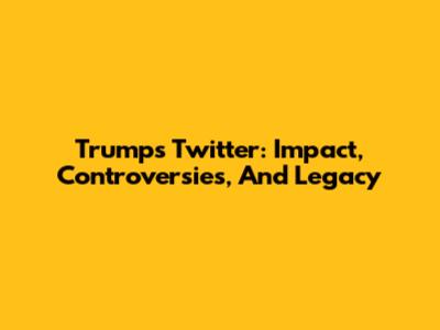 Trump's Twitter: Impact, Controversies, And Legacy