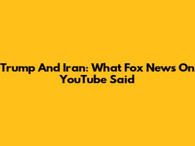 Trump And Iran: What Fox News On YouTube Said