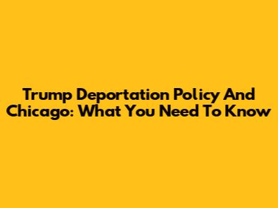 Trump Deportation Policy And Chicago: What You Need To Know