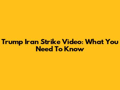 Trump Iran Strike Video: What You Need To Know