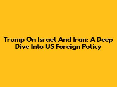Trump On Israel And Iran: A Deep Dive Into US Foreign Policy