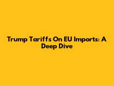 Trump Tariffs On EU Imports: A Deep Dive