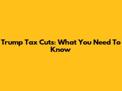 Trump Tax Cuts: What You Need To Know
