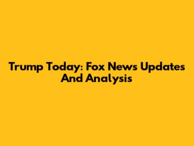 Trump Today: Fox News Updates And Analysis