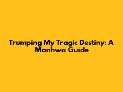 Trumping My Tragic Destiny: A Manhwa Guide