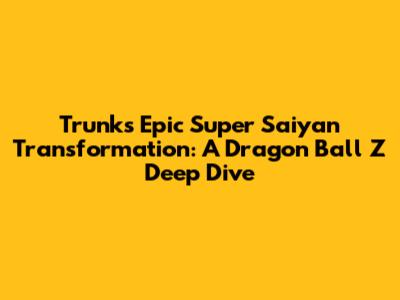 Trunks' Epic Super Saiyan Transformation: A Dragon Ball Z Deep Dive