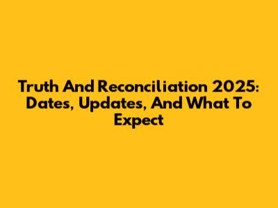 Truth And Reconciliation 2025: Dates, Updates, And What To Expect