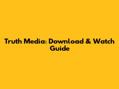 Truth Media: Download & Watch Guide
