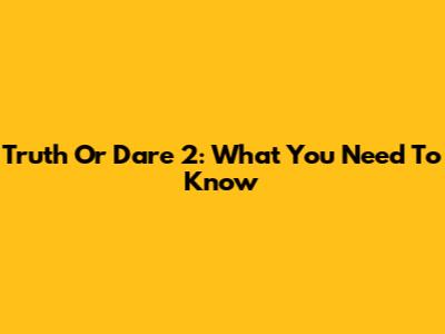 Truth Or Dare 2: What You Need To Know