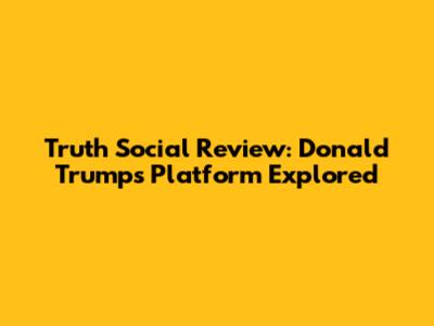 Truth Social Review: Donald Trump's Platform Explored