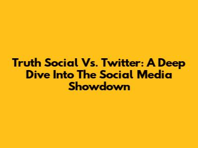 Truth Social Vs. Twitter: A Deep Dive Into The Social Media Showdown
