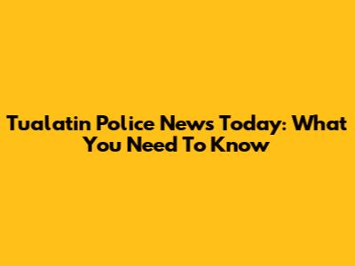Tualatin Police News Today: What You Need To Know