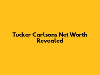 Tucker Carlson's Net Worth Revealed