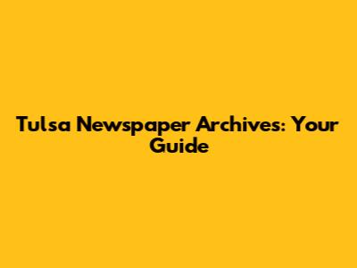 Tulsa Newspaper Archives: Your Guide