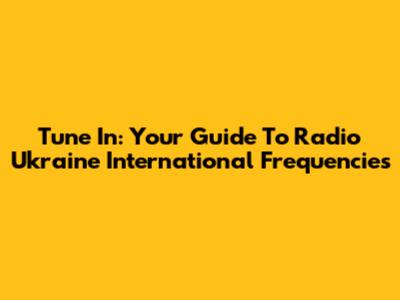 Tune In: Your Guide To Radio Ukraine International Frequencies