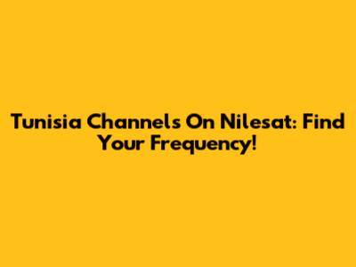 Tunisia Channels On Nilesat: Find Your Frequency!