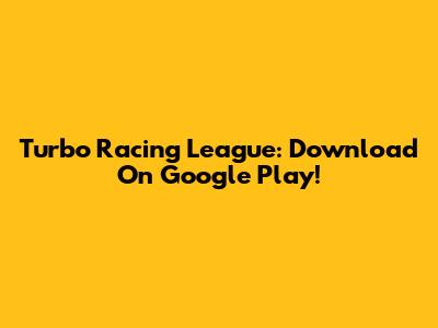 Turbo Racing League: Download On Google Play!