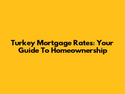 Turkey Mortgage Rates: Your Guide To Homeownership