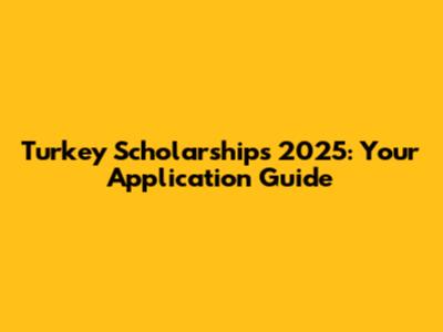 Turkey Scholarships 2025: Your Application Guide