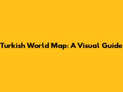 Turkish World Map: A Visual Guide