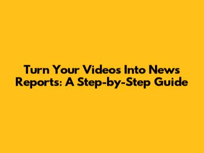 Turn Your Videos Into News Reports: A Step-by-Step Guide