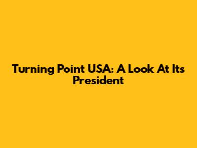 Turning Point USA: A Look At Its President