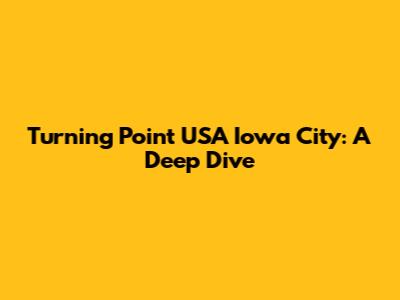 Turning Point USA Iowa City: A Deep Dive